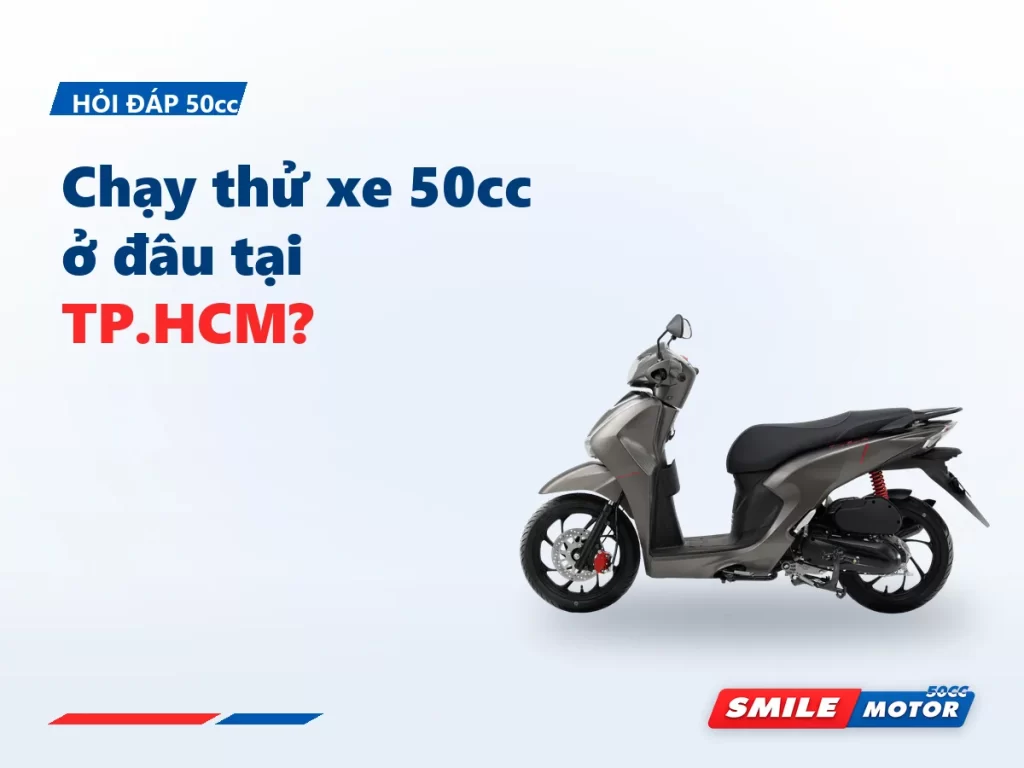 Chạy thử xe 50cc ở đâu tại TP.HCM? 4 cửa hàng Smile Motor, gọi trước là có xe