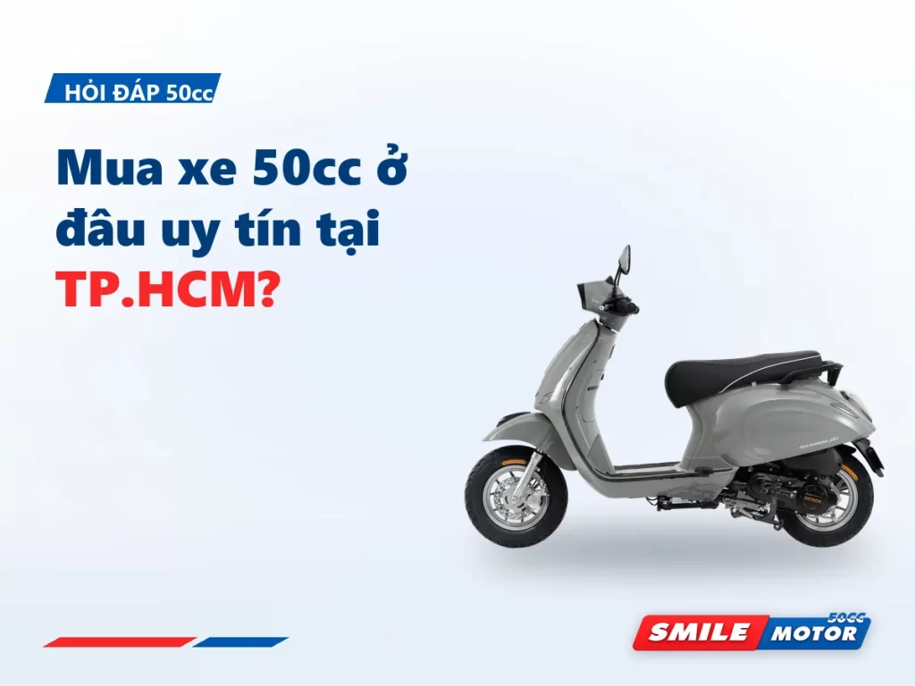 Mua xe 50cc ở đâu uy tín tại TP.HCM? 5 dấu hiệu để nhận ra cửa hàng làm ăn đàng hoàng