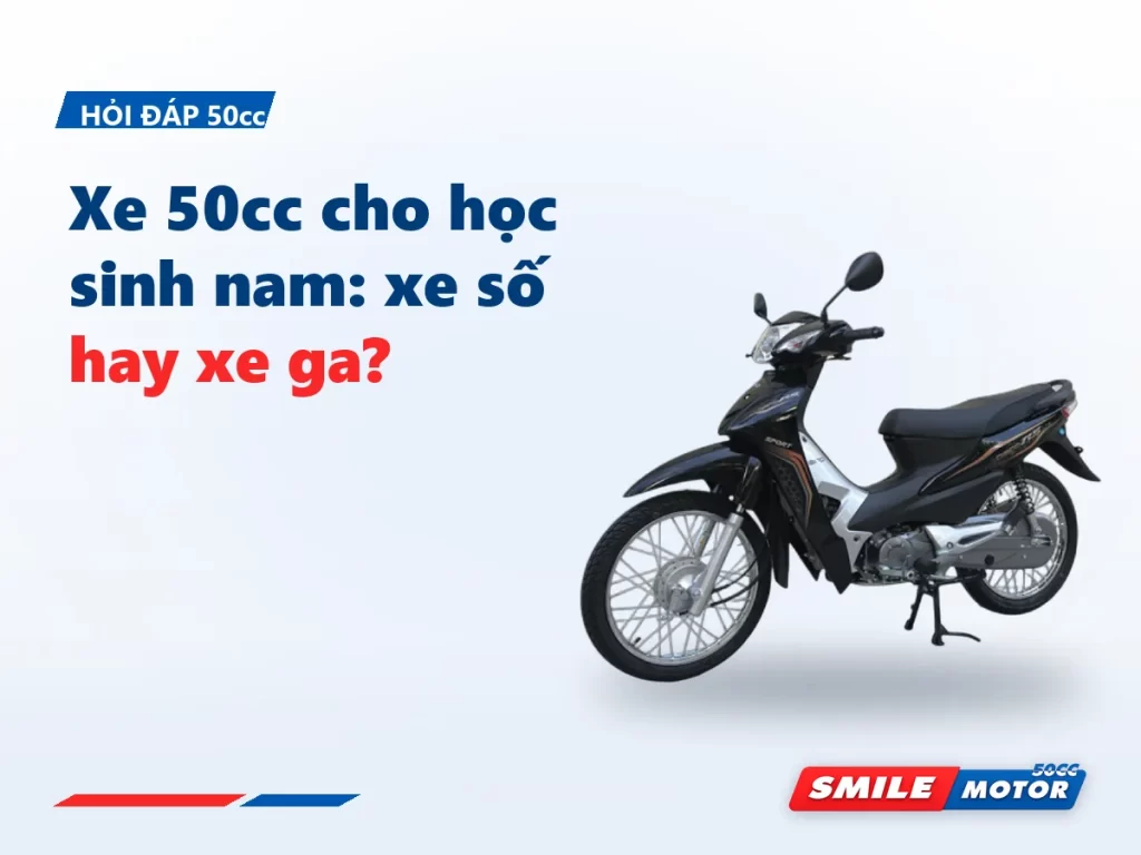 Xe 50cc cho học sinh nam: xe số bền, xe ga tiện — và một lời khuyên về tốc độ